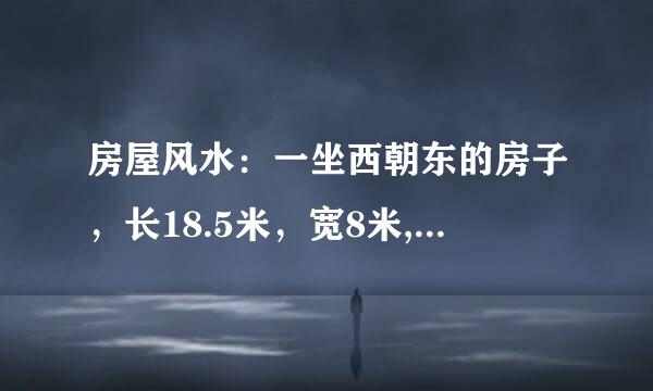 房屋风水：一坐西朝东的房子，长18.5米，宽8米,三层半。