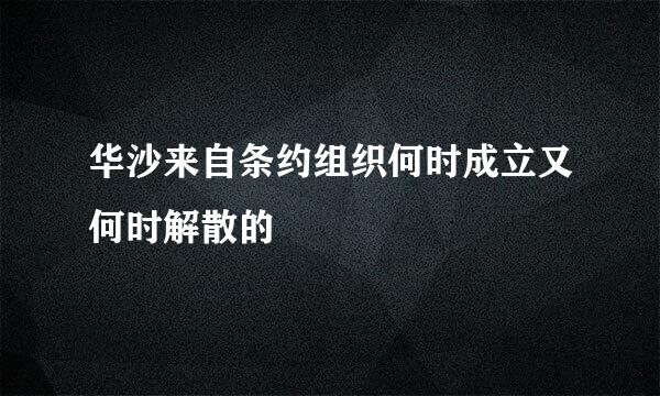 华沙来自条约组织何时成立又何时解散的