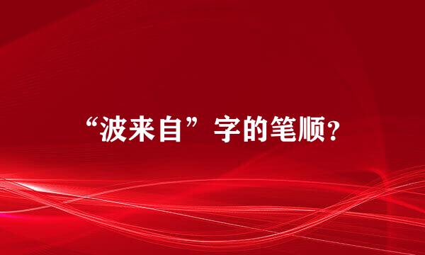 “波来自”字的笔顺？