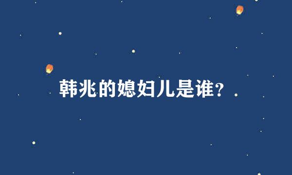 韩兆的媳妇儿是谁？