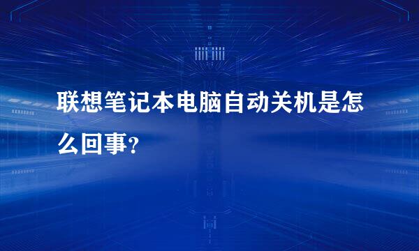 联想笔记本电脑自动关机是怎么回事？