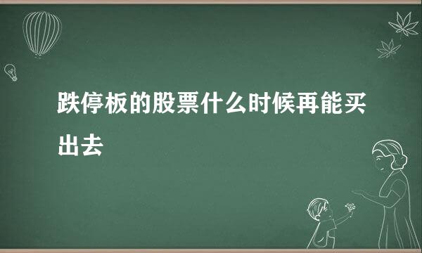 跌停板的股票什么时候再能买出去