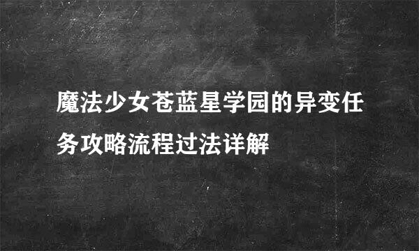 魔法少女苍蓝星学园的异变任务攻略流程过法详解