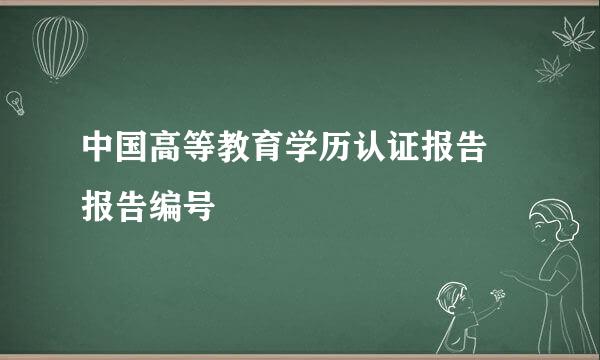 中国高等教育学历认证报告 报告编号