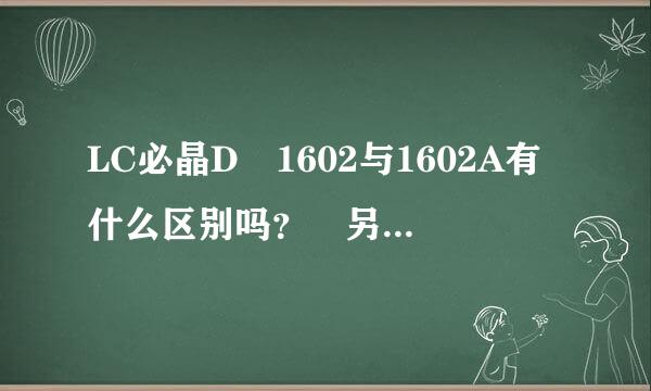 LC必晶D 1602与1602A有什么区别吗？ 另外LCD 1602是否支持3.3V电压，工作电流多少？