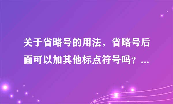 关于省略号的用法，省略号后面可以加其他标点符号吗？比方说句号，逗号。