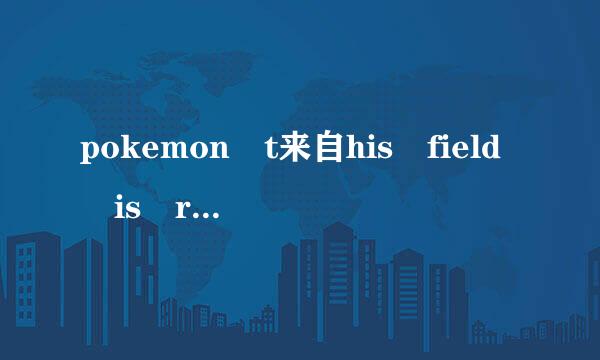 pokemon t来自his field is required怎么解决