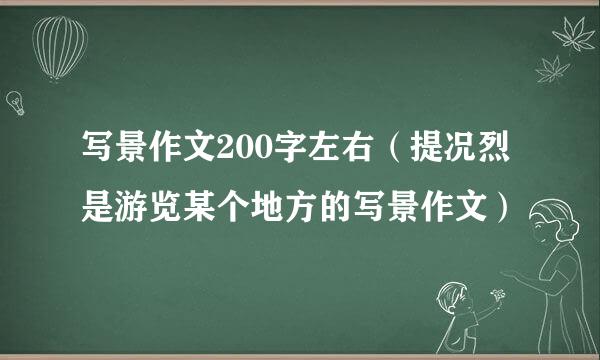 写景作文200字左右（提况烈是游览某个地方的写景作文）