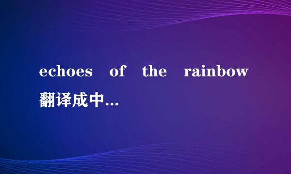 echoes of the rainbow翻译成中文是什么意思呀?