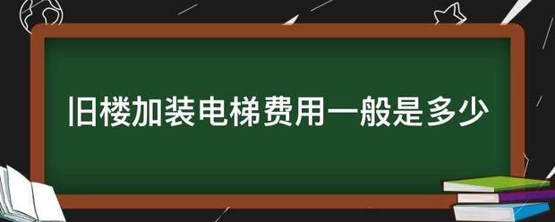 旧楼加装电梯费用一般是多少