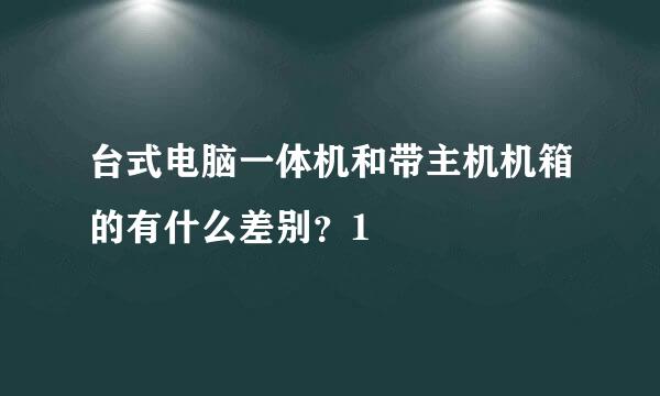 台式电脑一体机和带主机机箱的有什么差别？1