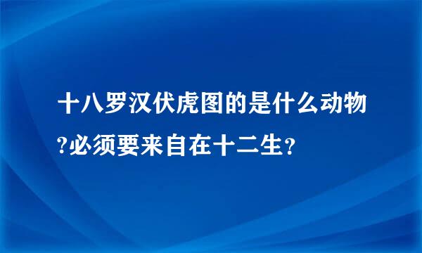 十八罗汉伏虎图的是什么动物?必须要来自在十二生？