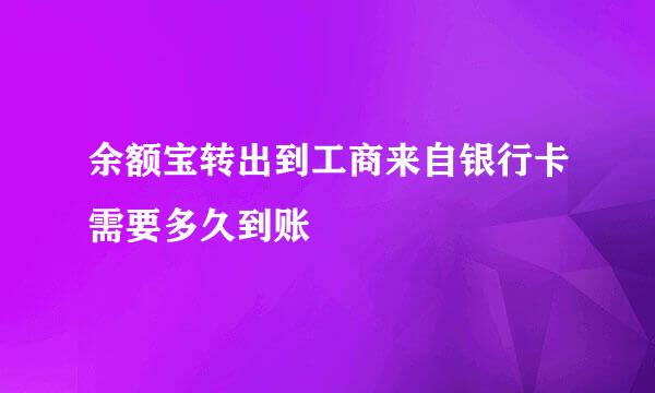 余额宝转出到工商来自银行卡需要多久到账