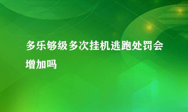 多乐够级多次挂机逃跑处罚会增加吗