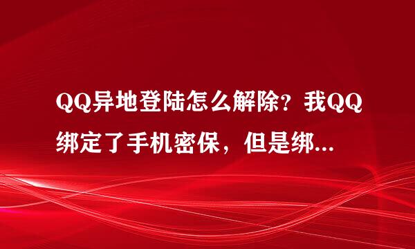 QQ异地登陆怎么解除？我QQ绑定了手机密保，但是绑定手机密保的那张手机切况费酸林做直鸡关跑卡扔了，所以改不了密码了。怎