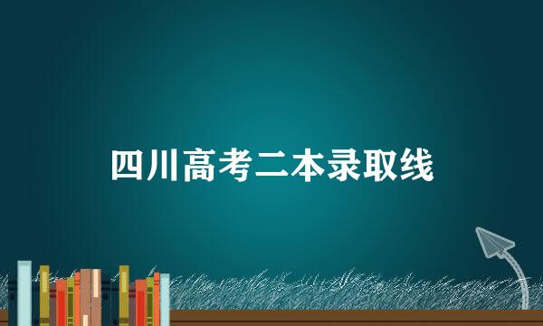 四川高考二本录取线