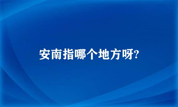 安南指哪个地方呀?