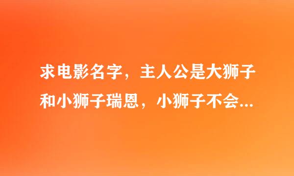 求电影名字，主人公是大狮子和小狮子瑞恩，小狮子不会来自吼叫，有点自卑