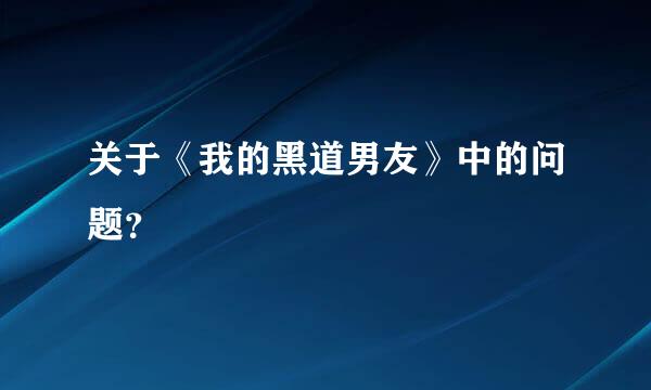 关于《我的黑道男友》中的问题？