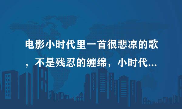 电影小时代里一首很悲凉的歌，不是残忍的缠绵，小时代4顾里落寞的时候有放的，中文的来自，是什么歌，想知道