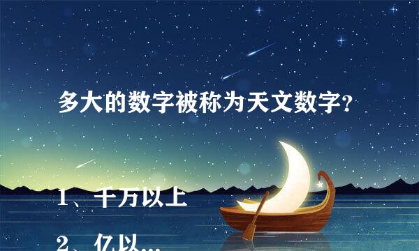 多大的数字被称为天文数字？
1、千万以上
2、亿以上
甲印减还以差素演3、万以上