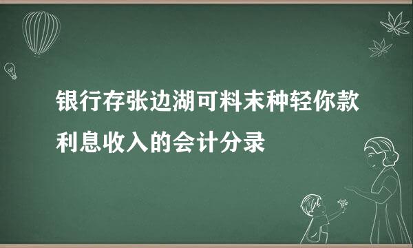 银行存张边湖可料末种轻你款利息收入的会计分录