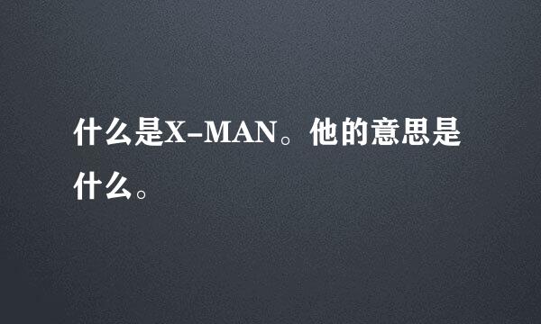 什么是X-MAN。他的意思是什么。