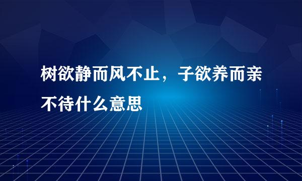 树欲静而风不止，子欲养而亲不待什么意思