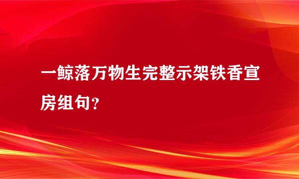 一鲸落万物生完整示架铁香宣房组句？