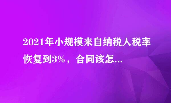 2021年小规模来自纳税人税率恢复到3%，合同该怎么签合理。