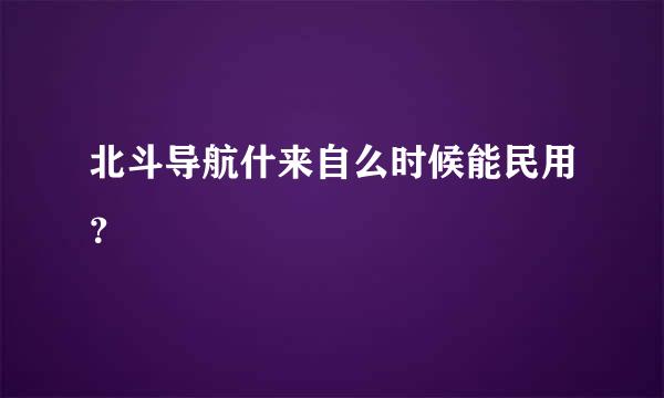 北斗导航什来自么时候能民用？