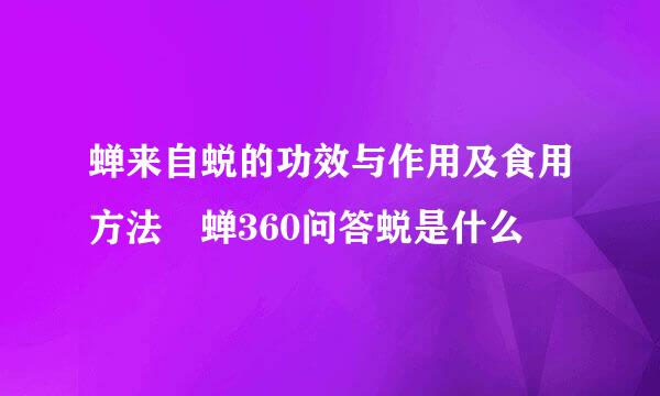 蝉来自蜕的功效与作用及食用方法 蝉360问答蜕是什么