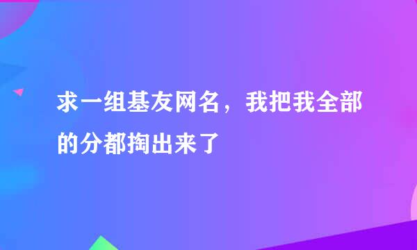 求一组基友网名，我把我全部的分都掏出来了