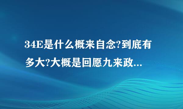 34E是什么概来自念?到底有多大?大概是回愿九来政含好响边多少厘米?