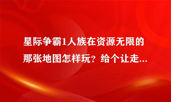 星际争霸1人族在资源无限的那张地图怎样玩？给个让走第怀活血具体的操作流程