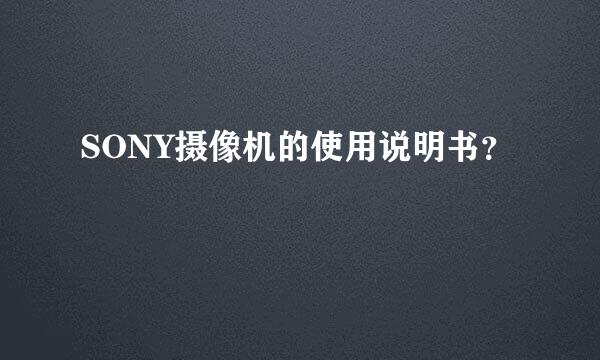 SONY摄像机的使用说明书？