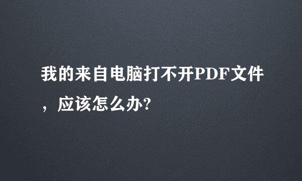 我的来自电脑打不开PDF文件，应该怎么办?