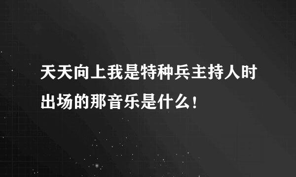 天天向上我是特种兵主持人时出场的那音乐是什么！