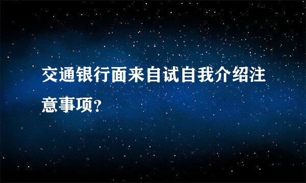 交通银行面来自试自我介绍注意事项？