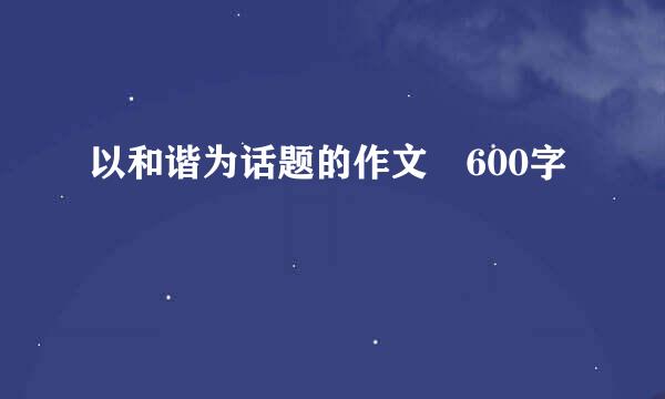 以和谐为话题的作文 600字