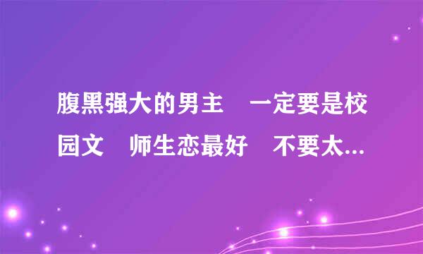 腹黑强大的男主 一定要是校园文 师生恋最好 不要太幼稚的校园文 像青春之类 特别是恶魔哥哥之类的不要