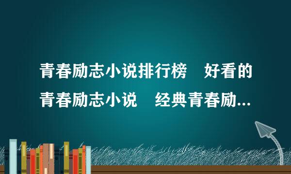 青春励志小说排行榜 好看的青春励志小说 经典青春励志小说 校园青春励志小说