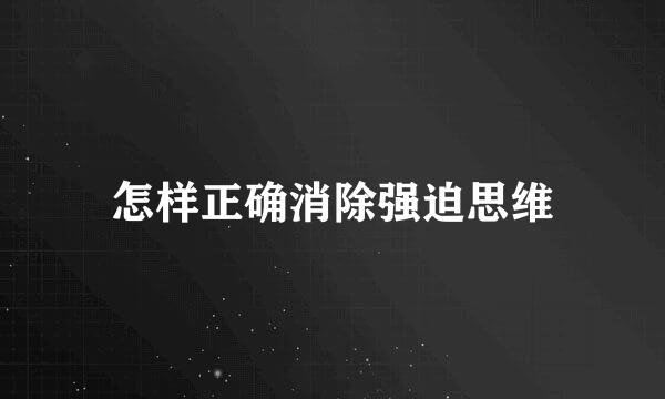 怎样正确消除强迫思维