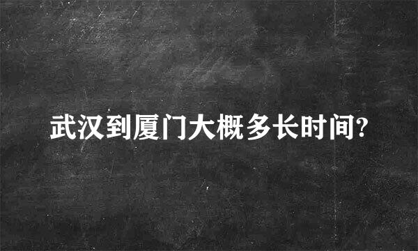 武汉到厦门大概多长时间?