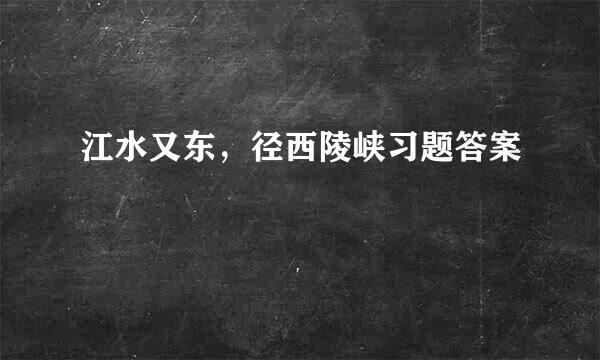 江水又东，径西陵峡习题答案