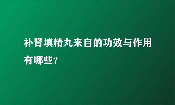 补肾填精丸来自的功效与作用有哪些?