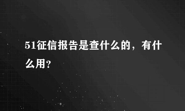 51征信报告是查什么的，有什么用？