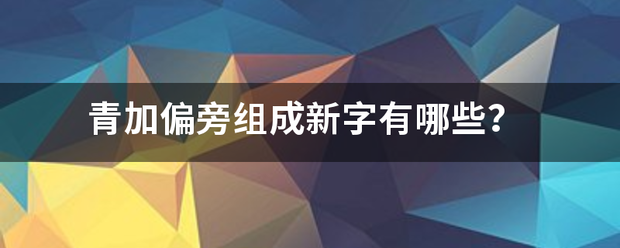 青加偏旁组成新字有哪些？