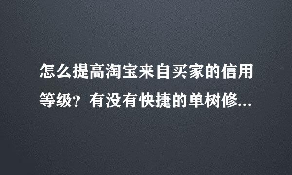 怎么提高淘宝来自买家的信用等级？有没有快捷的单树修纪粒花形校飞负散方法，或者合适的网店推荐。