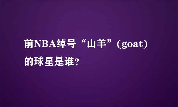 前NBA绰号“山羊”(goat)的球星是谁？